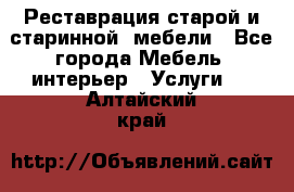 Реставрация старой и старинной  мебели - Все города Мебель, интерьер » Услуги   . Алтайский край